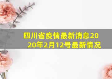 四川省疫情最新消息2020年2月12号最新情况