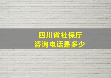 四川省社保厅咨询电话是多少