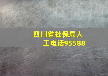 四川省社保局人工电话95588