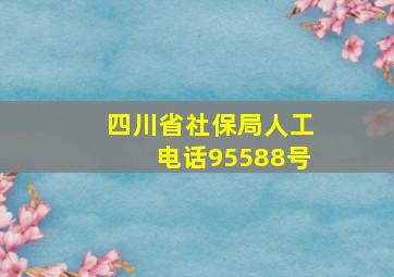 四川省社保局人工电话95588号