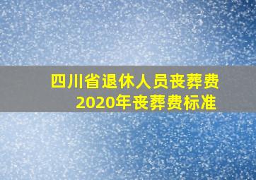 四川省退休人员丧葬费2020年丧葬费标准