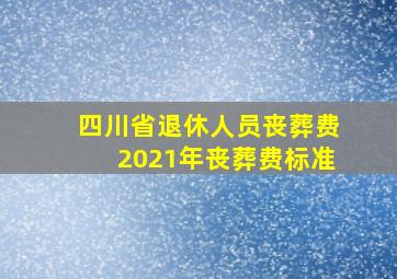 四川省退休人员丧葬费2021年丧葬费标准