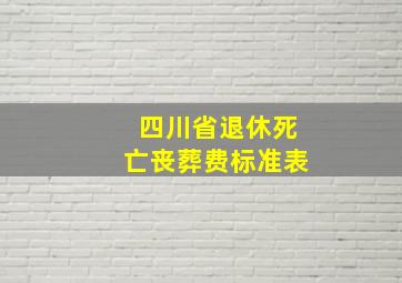 四川省退休死亡丧葬费标准表