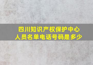 四川知识产权保护中心人员名单电话号码是多少