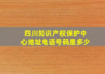 四川知识产权保护中心地址电话号码是多少