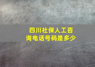 四川社保人工咨询电话号码是多少