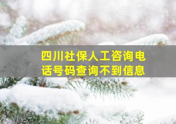 四川社保人工咨询电话号码查询不到信息