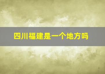 四川福建是一个地方吗