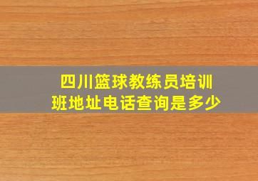 四川篮球教练员培训班地址电话查询是多少