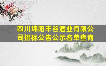 四川绵阳丰谷酒业有限公司招标公告公示名单查询