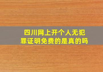 四川网上开个人无犯罪证明免费的是真的吗