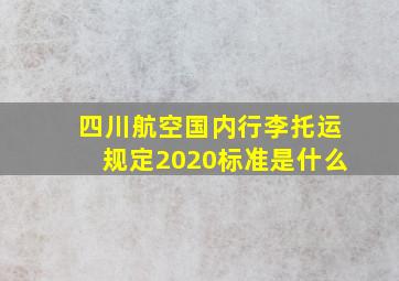 四川航空国内行李托运规定2020标准是什么