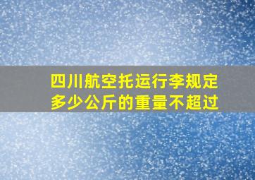 四川航空托运行李规定多少公斤的重量不超过