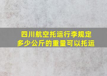 四川航空托运行李规定多少公斤的重量可以托运