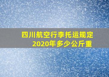 四川航空行李托运规定2020年多少公斤重