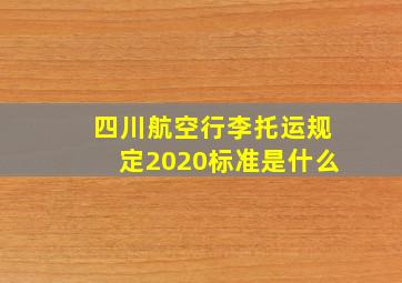 四川航空行李托运规定2020标准是什么