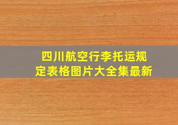 四川航空行李托运规定表格图片大全集最新