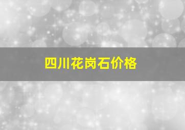 四川花岗石价格