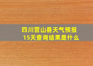 四川营山县天气预报15天查询结果是什么