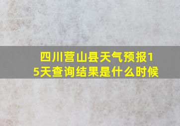 四川营山县天气预报15天查询结果是什么时候