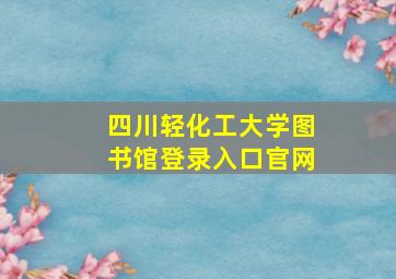 四川轻化工大学图书馆登录入口官网