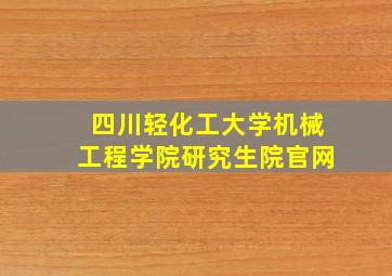 四川轻化工大学机械工程学院研究生院官网