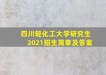 四川轻化工大学研究生2021招生简章及答案