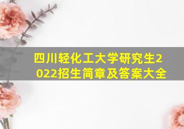 四川轻化工大学研究生2022招生简章及答案大全