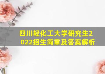 四川轻化工大学研究生2022招生简章及答案解析