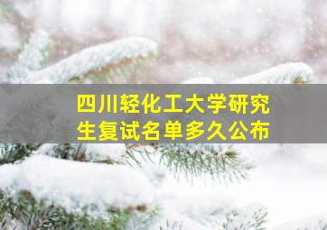 四川轻化工大学研究生复试名单多久公布