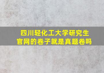 四川轻化工大学研究生官网的卷子就是真题卷吗