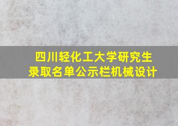 四川轻化工大学研究生录取名单公示栏机械设计