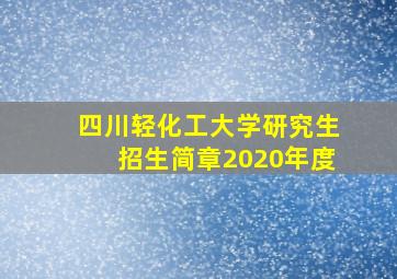 四川轻化工大学研究生招生简章2020年度