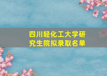 四川轻化工大学研究生院拟录取名单