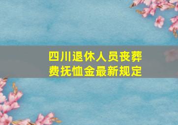 四川退休人员丧葬费抚恤金最新规定