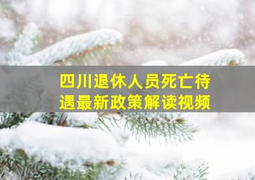 四川退休人员死亡待遇最新政策解读视频