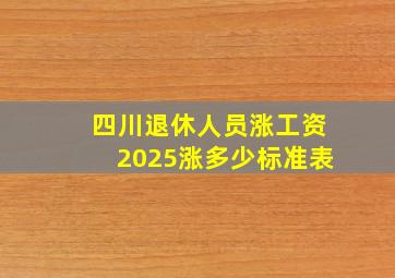 四川退休人员涨工资2025涨多少标准表