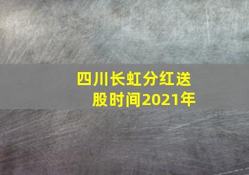 四川长虹分红送股时间2021年