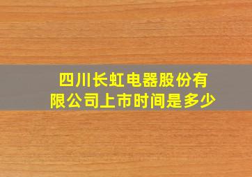 四川长虹电器股份有限公司上市时间是多少