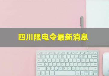 四川限电令最新消息