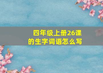 四年级上册26课的生字词语怎么写