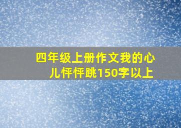 四年级上册作文我的心儿怦怦跳150字以上