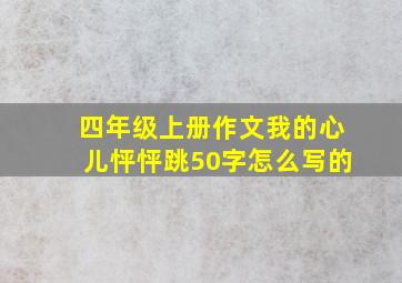 四年级上册作文我的心儿怦怦跳50字怎么写的