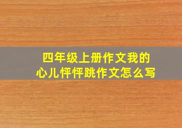 四年级上册作文我的心儿怦怦跳作文怎么写