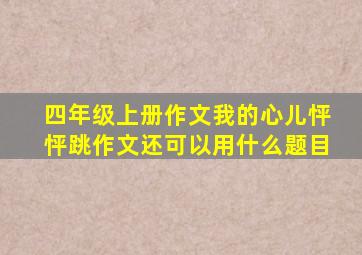 四年级上册作文我的心儿怦怦跳作文还可以用什么题目