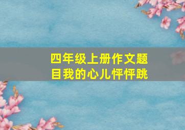 四年级上册作文题目我的心儿怦怦跳