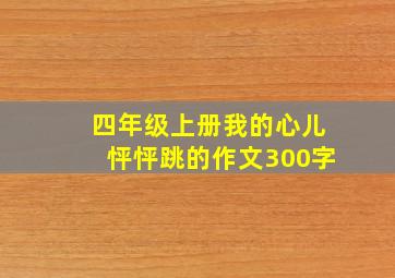 四年级上册我的心儿怦怦跳的作文300字