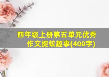 四年级上册第五单元优秀作文捉蚊趣事(400字)