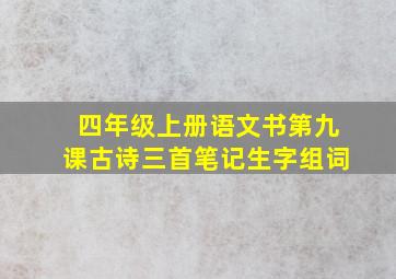 四年级上册语文书第九课古诗三首笔记生字组词