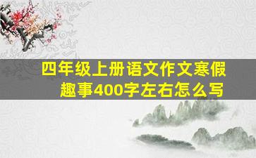 四年级上册语文作文寒假趣事400字左右怎么写